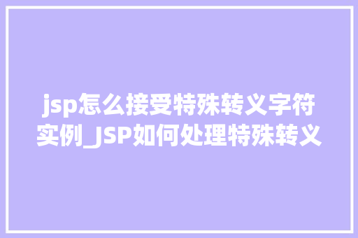 jsp怎么接受特殊转义字符实例_JSP如何处理特殊转义字符实例详解