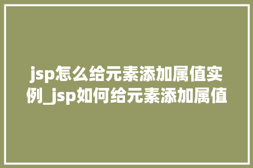 jsp怎么给元素添加属值实例_jsp如何给元素添加属值实例详解与方法分享