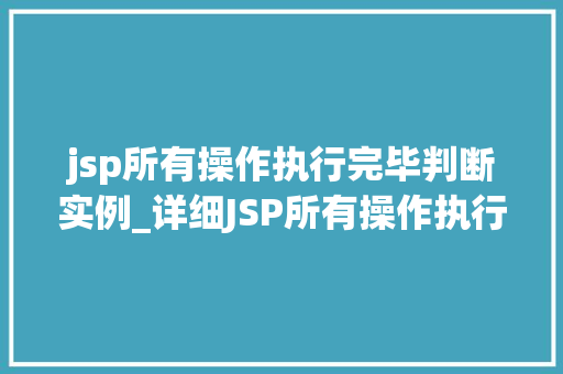 jsp所有操作执行完毕判断实例_详细JSP所有操作执行完毕判断实例高效开发必备方法