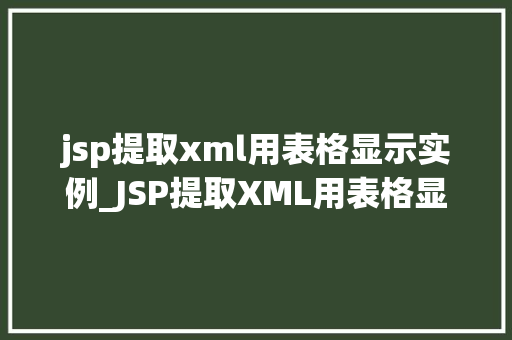 jsp提取xml用表格显示实例_JSP提取XML用表格显示实例详解方法与方法分享