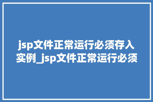jsp文件正常运行必须存入实例_jsp文件正常运行必须存入实例JavaServerPages的核心机制