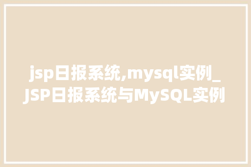 jsp日报系统,mysql实例_JSP日报系统与MySQL实例构建高效日报管理平台