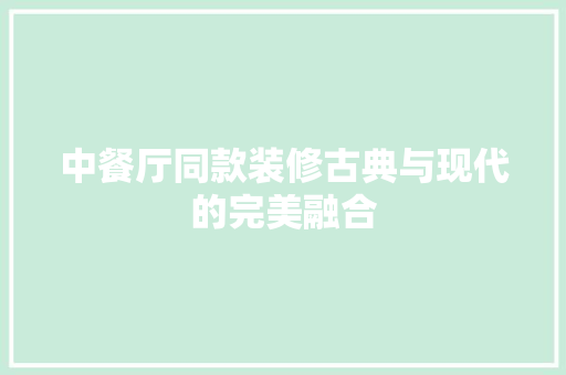 中餐厅同款装修古典与现代的完美融合