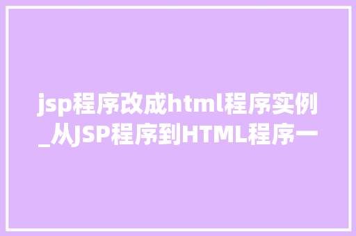 jsp程序改成html程序实例_从JSP程序到HTML程序一次成功的转型之旅