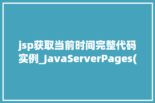 jsp获取当前时间完整代码实例_JavaServerPages(JSP)获取当前时间详细代码实例与