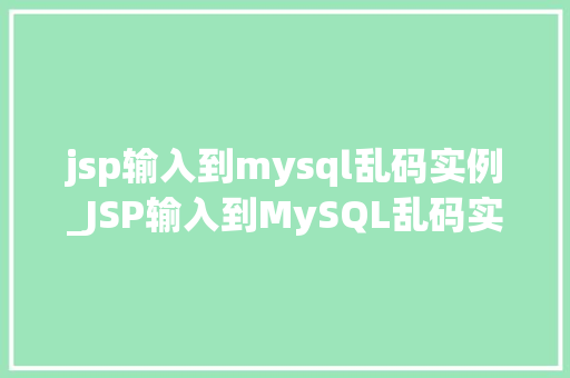 jsp输入到mysql乱码实例_JSP输入到MySQL乱码实例原因分析及解决方法全