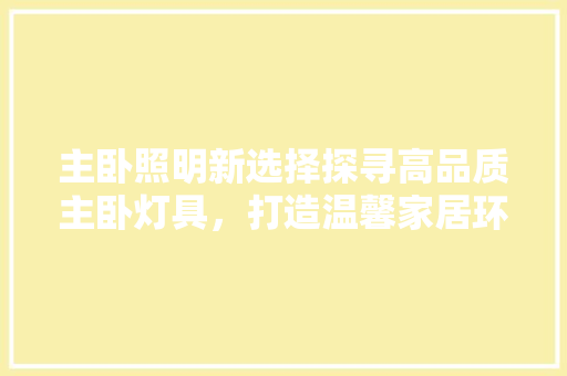 主卧照明新选择探寻高品质主卧灯具，打造温馨家居环境