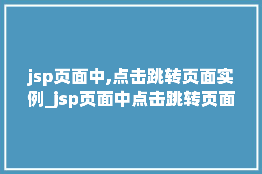 jsp页面中,点击跳转页面实例_jsp页面中点击跳转页面实例轻松实现页面跳转的方法