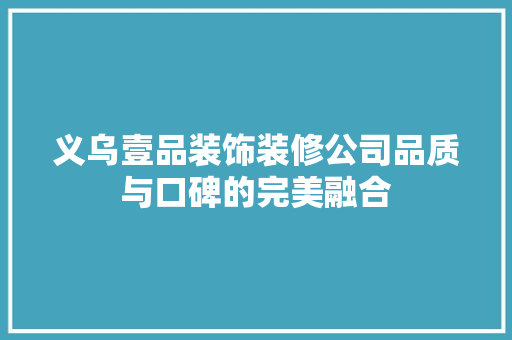 义乌壹品装饰装修公司品质与口碑的完美融合