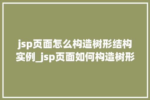 jsp页面怎么构造树形结构实例_jsp页面如何构造树形结构实例详解