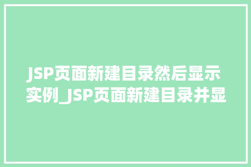 JSP页面新建目录然后显示实例_JSP页面新建目录并显示实例详解从基础到实战