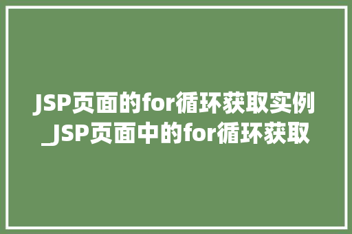 JSP页面的for循环获取实例_JSP页面中的for循环获取实例的妙用与方法