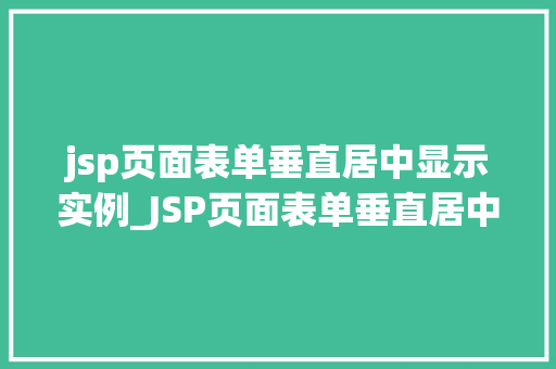 jsp页面表单垂直居中显示实例_JSP页面表单垂直居中显示实例打造美观与适用的完美结合