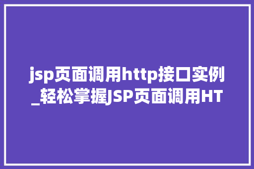 jsp页面调用http接口实例_轻松掌握JSP页面调用HTTP接口实例一步步实现高效数据交互