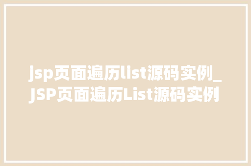 jsp页面遍历list源码实例_JSP页面遍历List源码实例轻松掌握循环遍历数据的方法