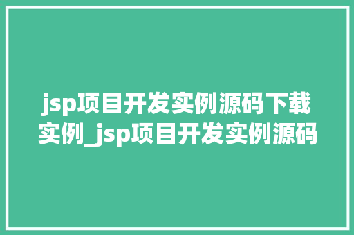 jsp项目开发实例源码下载实例_jsp项目开发实例源码下载实例手把手教你搭建实战项目