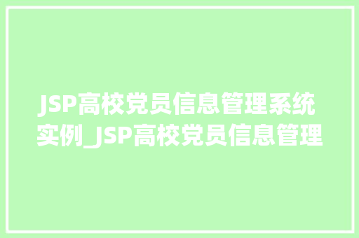 JSP高校党员信息管理系统实例_JSP高校党员信息管理系统实例打造高效便捷的党务管理平台
