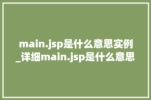 main.jsp是什么意思实例_详细main.jsp是什么意思，实例剖析让你秒懂