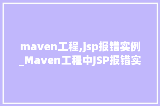 maven工程,jsp报错实例_Maven工程中JSP报错实例与解决方法