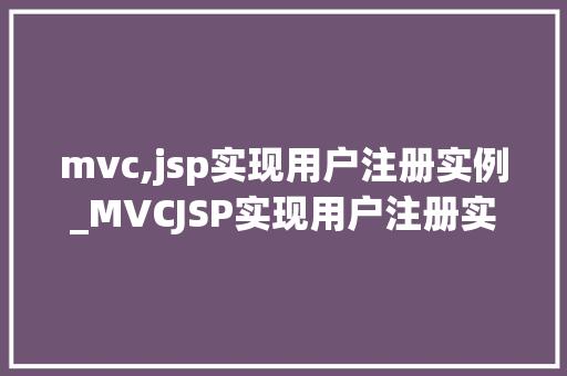 mvc,jsp实现用户注册实例_MVCJSP实现用户注册实例实战与步骤详解