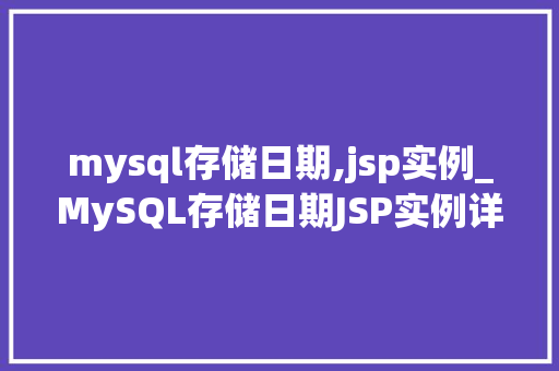 mysql存储日期,jsp实例_MySQL存储日期JSP实例详解与实战方法