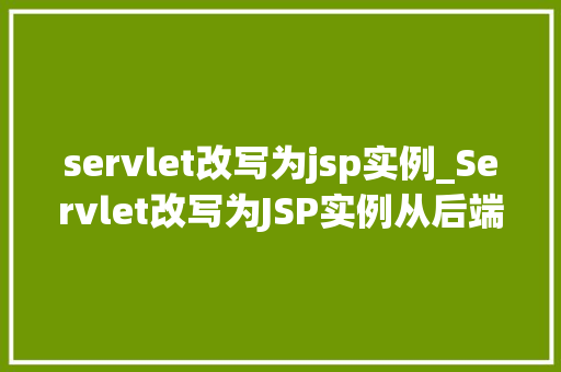 servlet改写为jsp实例_Servlet改写为JSP实例从后端到前端的一次华丽转身