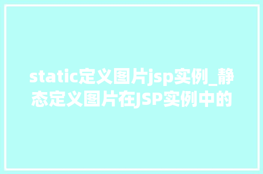 static定义图片jsp实例_静态定义图片在JSP实例中的应用与实现