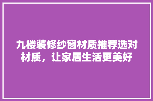 九楼装修纱窗材质推荐选对材质，让家居生活更美好