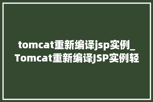 tomcat重新编译jsp实例_Tomcat重新编译JSP实例轻松搞定，高效运维