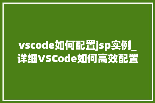 vscode如何配置jsp实例_详细VSCode如何高效配置JSP开发环境