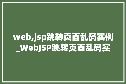 web,jsp跳转页面乱码实例_WebJSP跳转页面乱码实例及解决方法