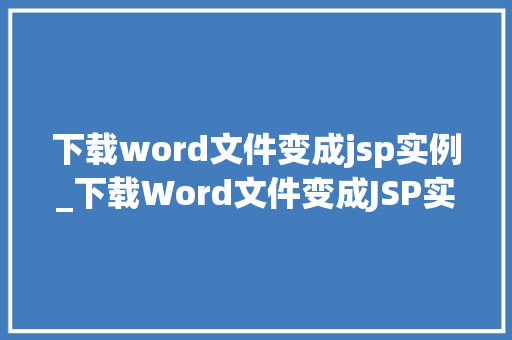 下载word文件变成jsp实例_下载Word文件变成JSP实例轻松实现文件下载的奥秘