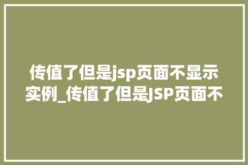 传值了但是jsp页面不显示实例_传值了但是JSP页面不显示实例排查与解决全攻略