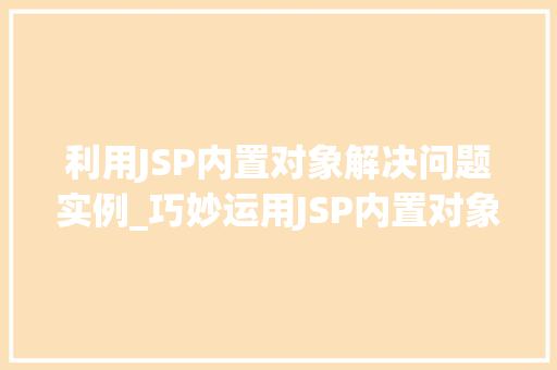 利用JSP内置对象解决问题实例_巧妙运用JSP内置对象，轻松解决开发难题