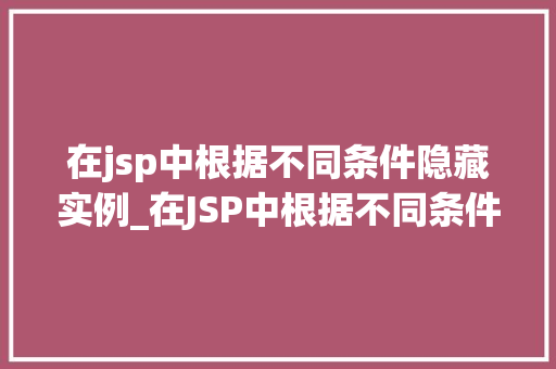 在jsp中根据不同条件隐藏实例_在JSP中根据不同条件隐藏实例实现动态界面效果全攻略