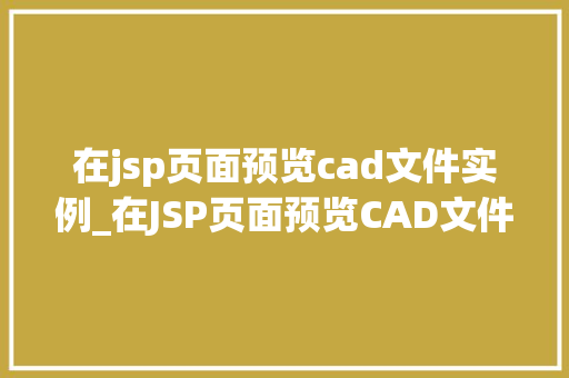 在jsp页面预览cad文件实例_在JSP页面预览CAD文件实例实现高效CAD文件展示的方法指南
