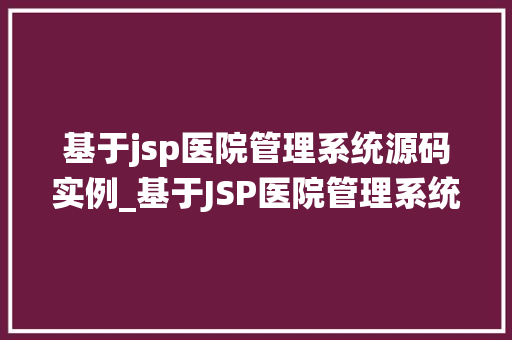基于jsp医院管理系统源码实例_基于JSP医院管理系统源码实例详细与实战指南