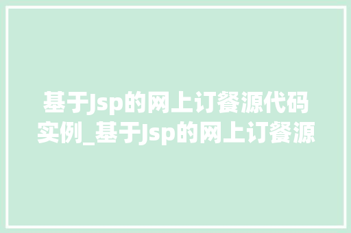 基于Jsp的网上订餐源代码实例_基于Jsp的网上订餐源代码实例打造你的在线美食帝国