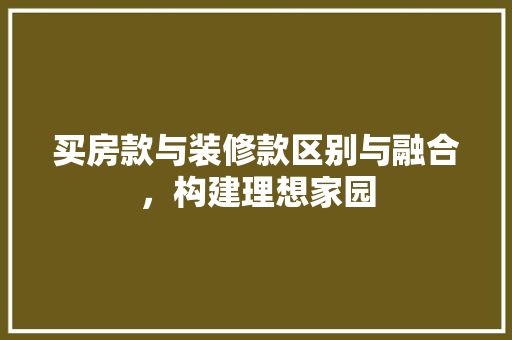 买房款与装修款区别与融合，构建理想家园