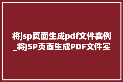 将jsp页面生成pdf文件实例_将JSP页面生成PDF文件实例实战教程与方法分享