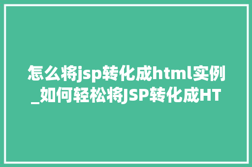 怎么将jsp转化成html实例_如何轻松将JSP转化成HTML实例详细指南与实战例子