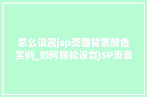 怎么设置jsp页面背景颜色实例_如何轻松设置JSP页面背景颜色实例与方法分享