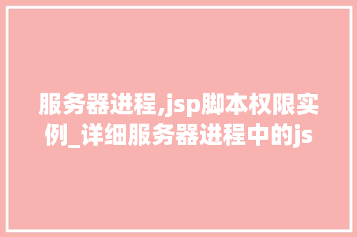 服务器进程,jsp脚本权限实例_详细服务器进程中的jsp脚本权限实例讨论