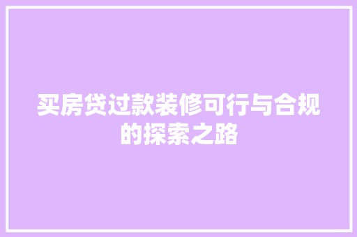 买房贷过款装修可行与合规的探索之路