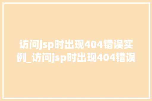 访问jsp时出现404错误实例_访问jsp时出现404错误实例排查与解决全攻略