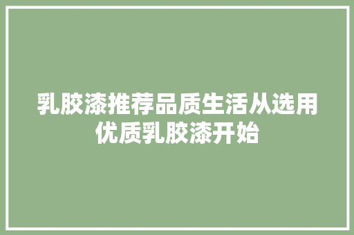 乳胶漆推荐品质生活从选用优质乳胶漆开始