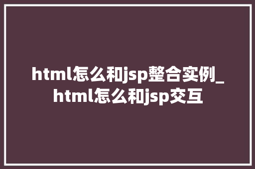 html怎么和jsp整合实例_html怎么和jsp交互