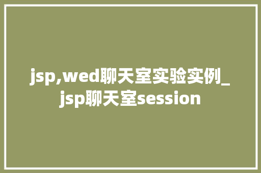 jsp,wed聊天室实验实例_jsp聊天室session