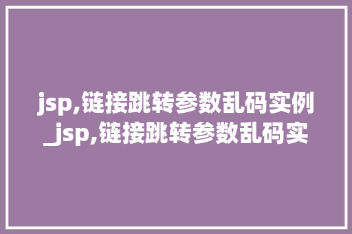 jsp,链接跳转参数乱码实例_jsp,链接跳转参数乱码实例错误