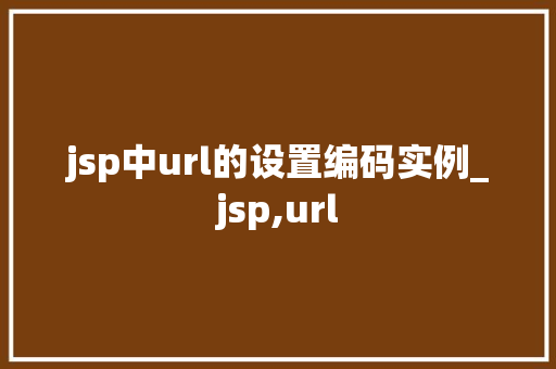 jsp中url的设置编码实例_jsp,url